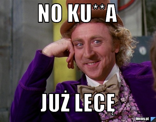 NO KU**A  JUŻ LECĘ