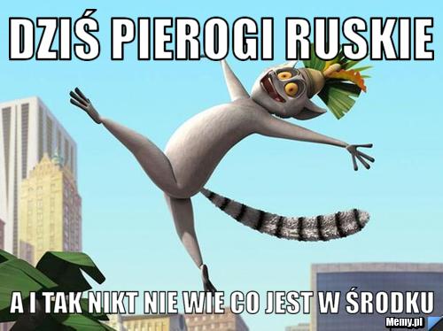 Dziś pierogi ruskie A i tak nikt nie wie co jest w środku