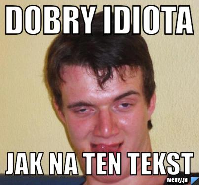 Dobry idiota  jak na ten tekst