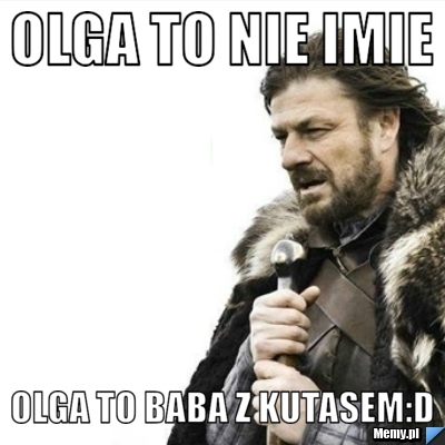 OLGA TO NIE IMIE  Olga to baba z kutasem:D