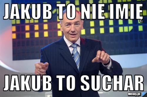 Jakub to nie imię JAKUB TO SUCHAR