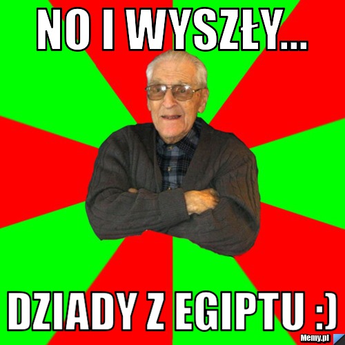 No i wyszły... Dziady z Egiptu :)