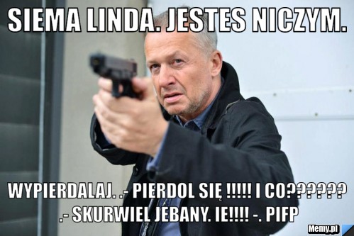 Siema linda. Jestes niczym. Wypierdalaj. .- PIERDOL SIĘ !!!!! I co?????? .- skurwiel jebany. IE!!!! -. Pifp