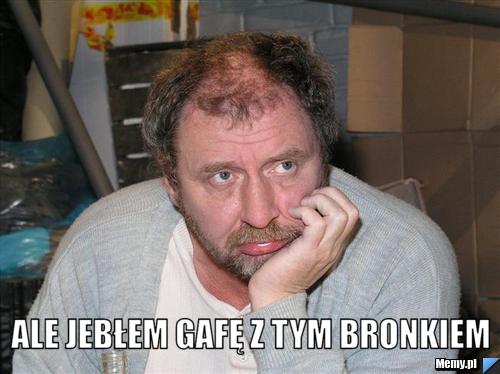  ale jebłem gafę z tym bronkiem