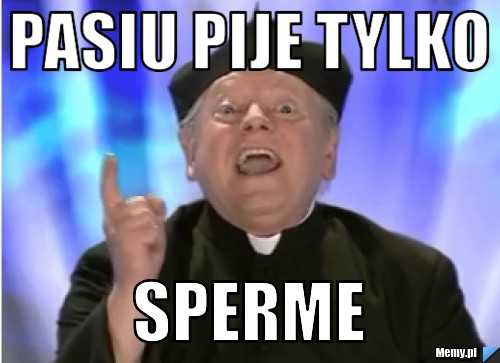 Pasiu pije tylko Sperme