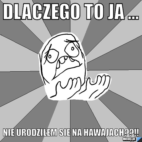 Dlaczego to ja ... nie urodziłem sie na hawajach??!!