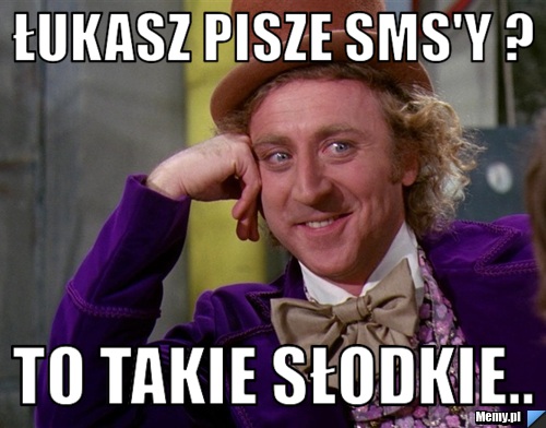 Łukasz pisze sms'y ? To takie słodkie..