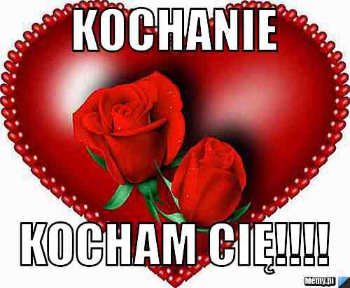 Kochanie Kocham Cię!!!!