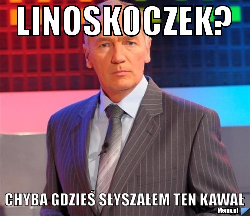 Linoskoczek? chyba gdzieś słyszałem ten kawał