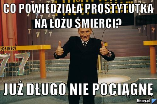 Co powiedziała prostytutka na łożu śmierci?  już długo nie pociągnę 