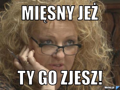 Mięsny jeż ty go zjesz!
