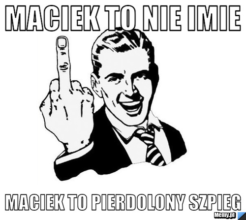 Maciek to nie imie Maciek to pierdolony szpieg
