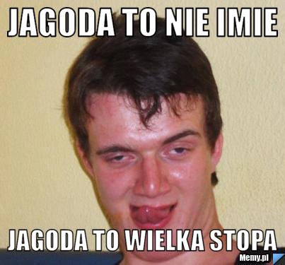 Jagoda to nie imie Jagoda to wielka stopa 