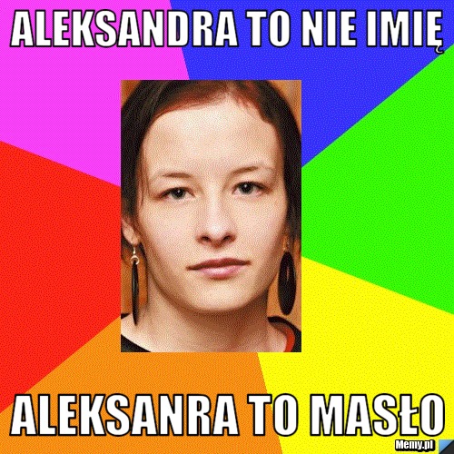 ALEKSANDRA TO NIE IMIĘ  ALEKSANRA TO MASŁO