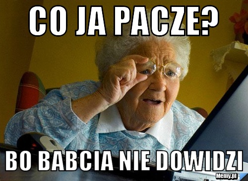 Co ja pacze? Bo babcia nie dowidzi