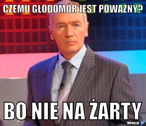 Czemu głodomór jest poważny? bo nie na żarty