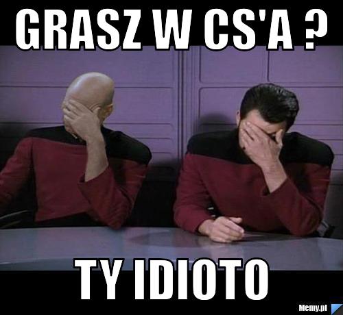 GRASZ W CS'A ? TY IDIOTO