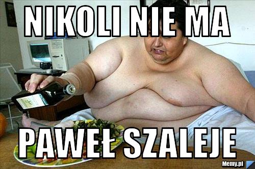 Nikoli nie ma Paweł szaleje