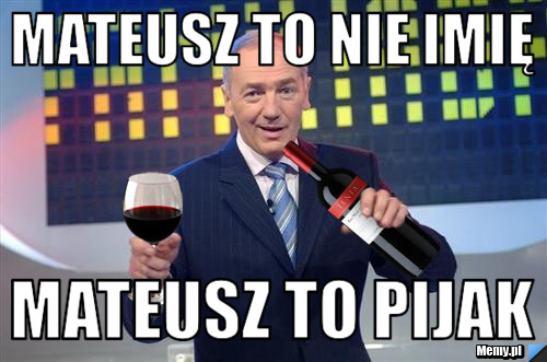 Mateusz to nie imię mateusz to pijak