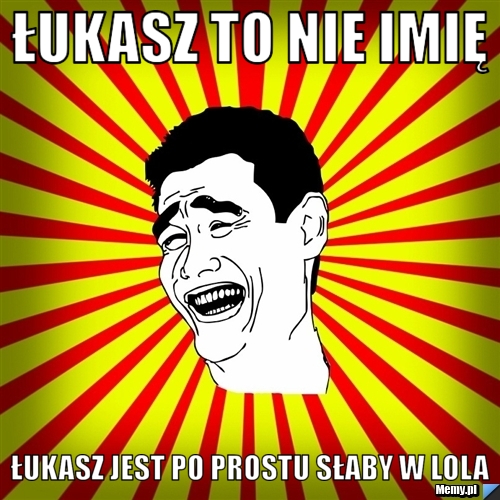 Łukasz to nie imię Łukasz jest po prostu słaby w LoLa