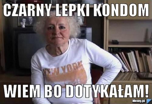 Czarny lepki kondom wiem bo DOTYKAŁAM!