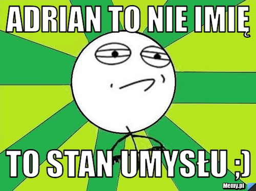 Adrian To Nie Imię  To Stan Umysłu ;)