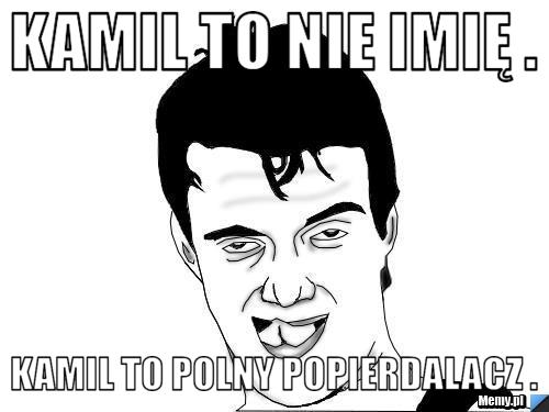 Kamil to nie imię .  Kamil to polny popierdalacz .