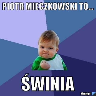 Piotr Mieczkowski to... Świnia 