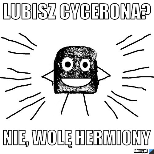 Lubisz cycerona? nie, wolę hermiony
