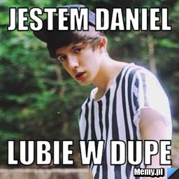 Jestem daniel lubie w dupe