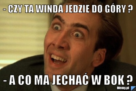 - czy ta winda jedzie do góry ? - a co ma jechać w bok ?
