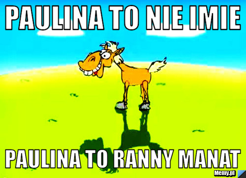 Paulina to nie imie Paulina to ranny manat