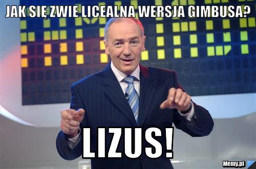 Jak się zwie licealna wersja gimbusa? LIZUS!
