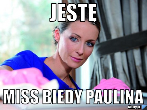 Jestę  Miss Biedy Paulina