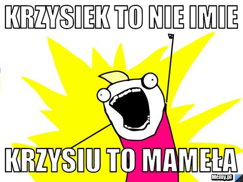 Krzysiek To nie imie Krzysiu to mameła