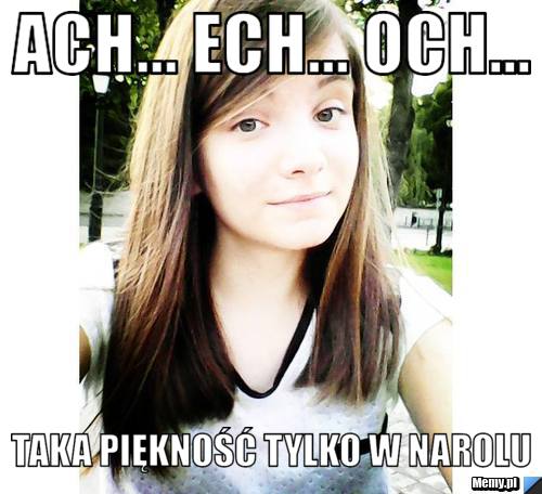 Ach... ech... och... TAKA PIĘKNOŚĆ TYLKO W NAROLU