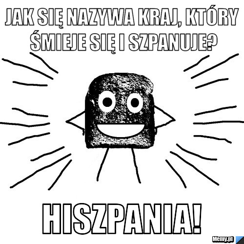Jak się nazywa kraj, który śmieje się i szpanuje? hiszpania!