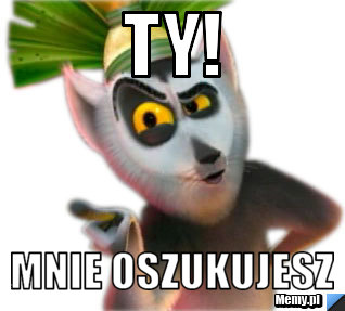 Ty! mnie oszukujesz