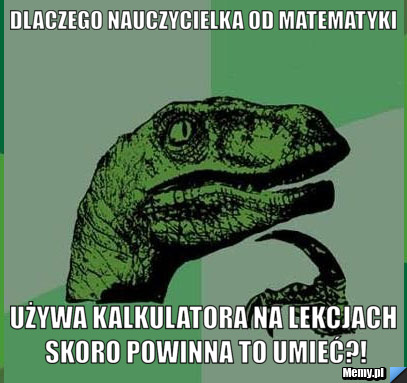 Dlaczego nauczycielka od matematyki używa kalkulatora na lekcjach skoro powinna to umieć?!