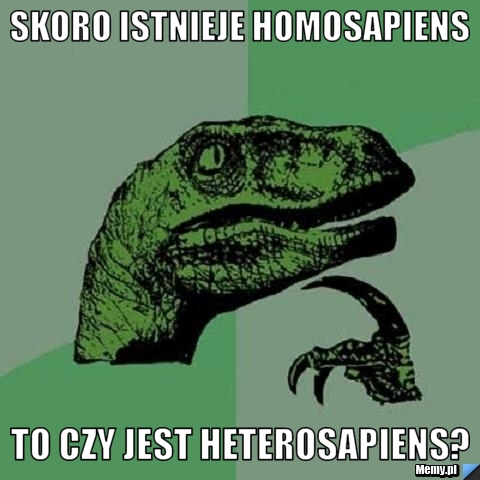 Skoro istnieje homosapiens to czy jest heterosapiens?