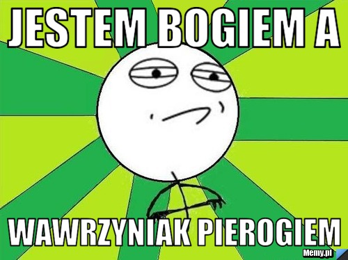Jestem bogiem a  wawrzyniak pierogiem