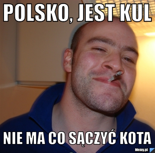 Polsko, jest kul nie ma co sączyć kota