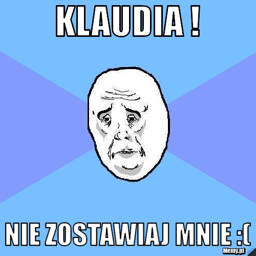 Klaudia ! Nie zostawiaj mnie :(