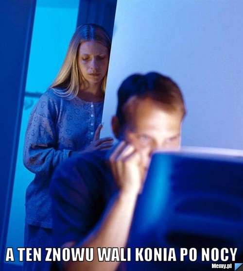  a ten znowu wali konia po nocy