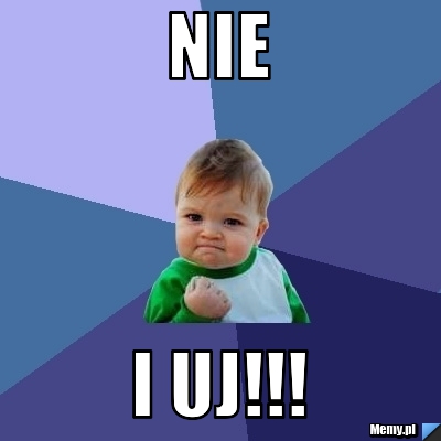 Nie  i uj!!!