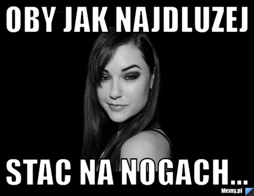 Oby jak najdluzej stac na nogach...
