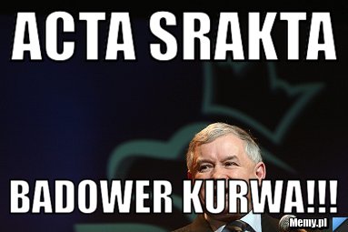 ACTA srakta BADOWER KURWA!!!
