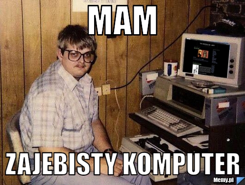 Mam zajebisty komputer