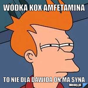 Wódka kox amfetamina To nie dla dawida on ma syna
