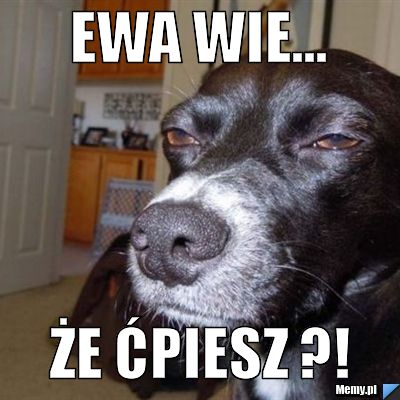 Ewa wie... że ćpiesz ?!